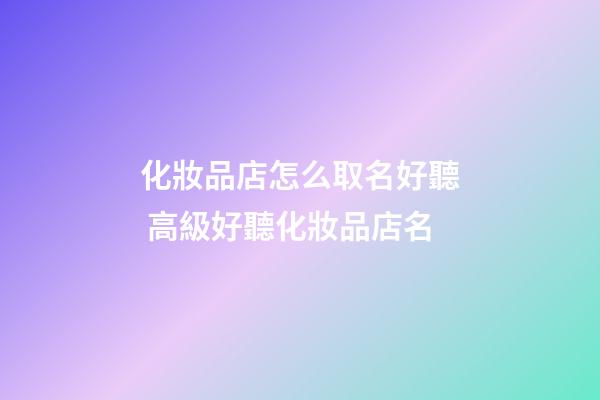 化妝品店怎么取名好聽 高級好聽化妝品店名-第1張-店鋪起名-玄機派